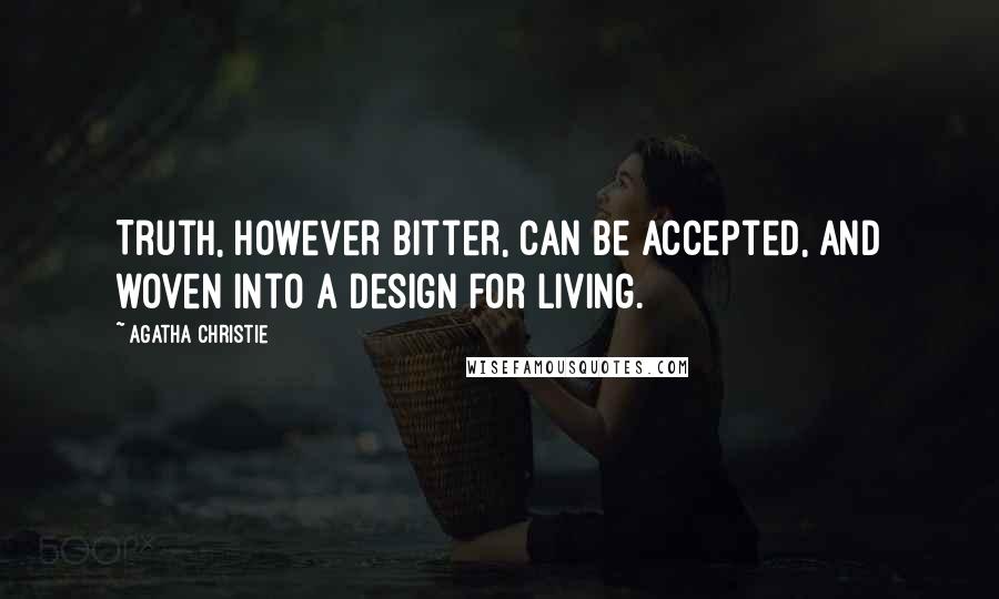 Agatha Christie Quotes: Truth, however bitter, can be accepted, and woven into a design for living.