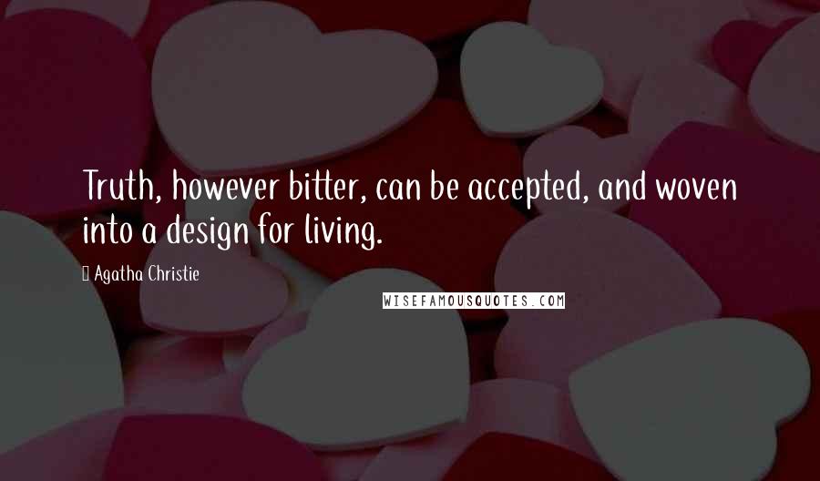Agatha Christie Quotes: Truth, however bitter, can be accepted, and woven into a design for living.