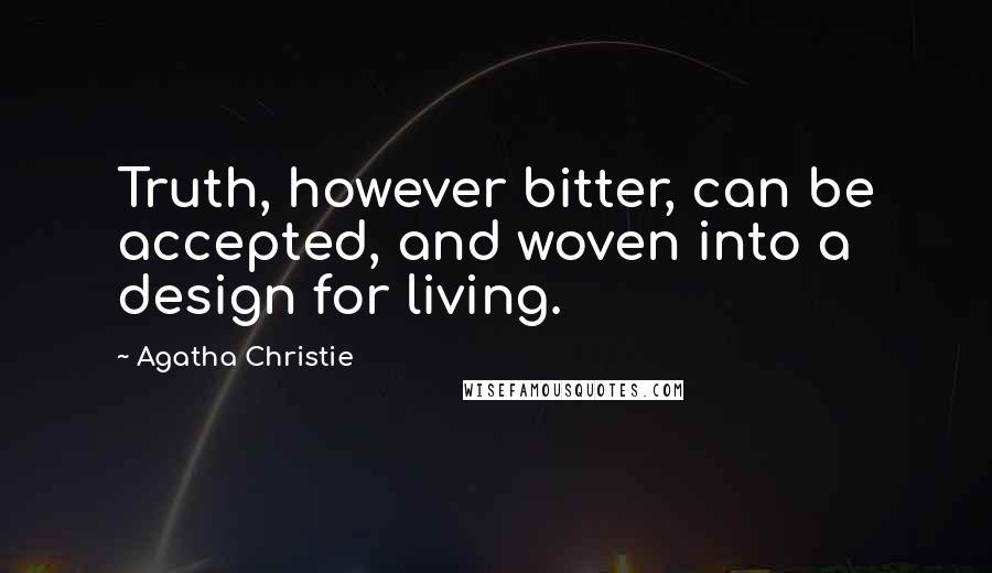 Agatha Christie Quotes: Truth, however bitter, can be accepted, and woven into a design for living.