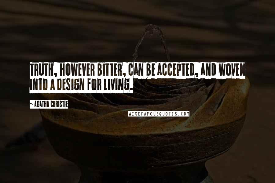 Agatha Christie Quotes: Truth, however bitter, can be accepted, and woven into a design for living.