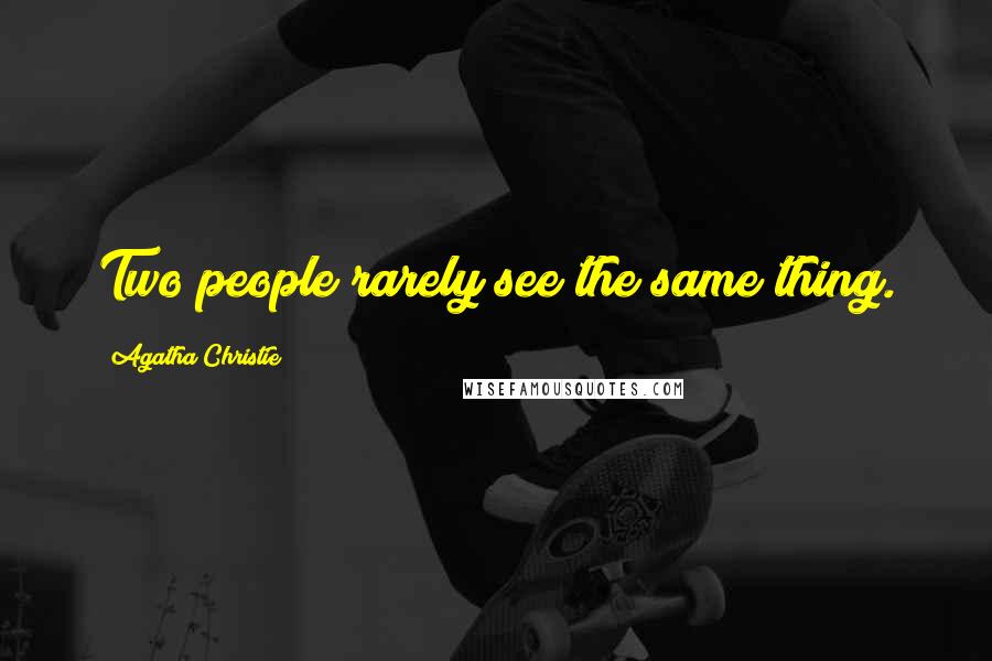 Agatha Christie Quotes: Two people rarely see the same thing.