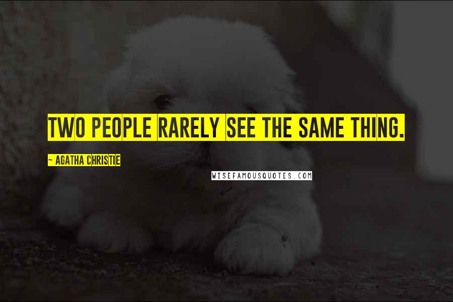 Agatha Christie Quotes: Two people rarely see the same thing.