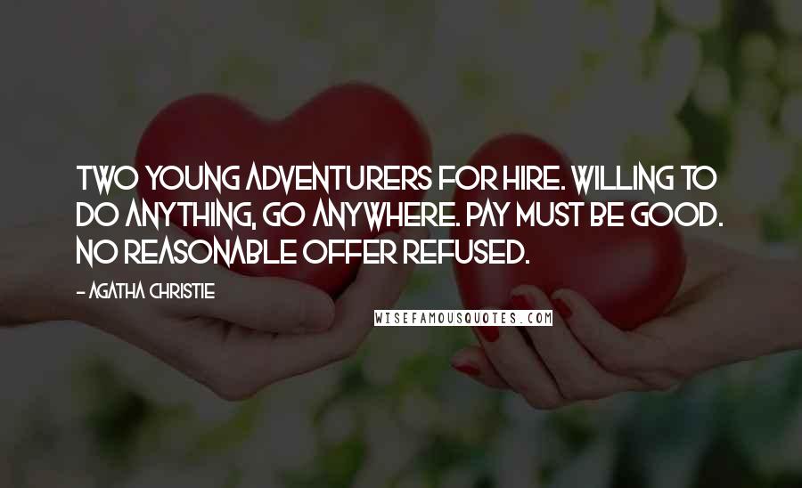 Agatha Christie Quotes: Two young adventurers for hire. Willing to do anything, go anywhere. Pay must be good. No reasonable offer refused.