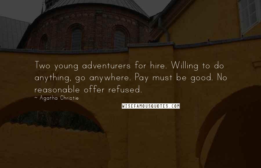 Agatha Christie Quotes: Two young adventurers for hire. Willing to do anything, go anywhere. Pay must be good. No reasonable offer refused.