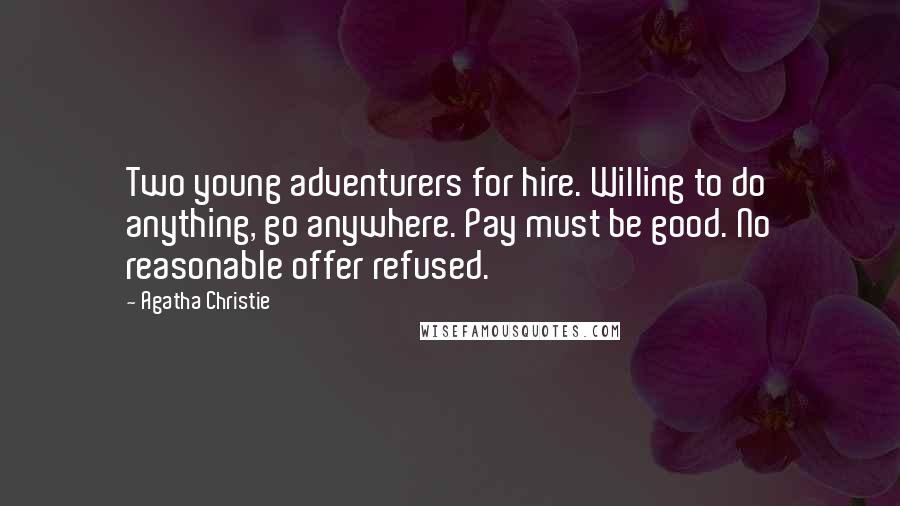 Agatha Christie Quotes: Two young adventurers for hire. Willing to do anything, go anywhere. Pay must be good. No reasonable offer refused.