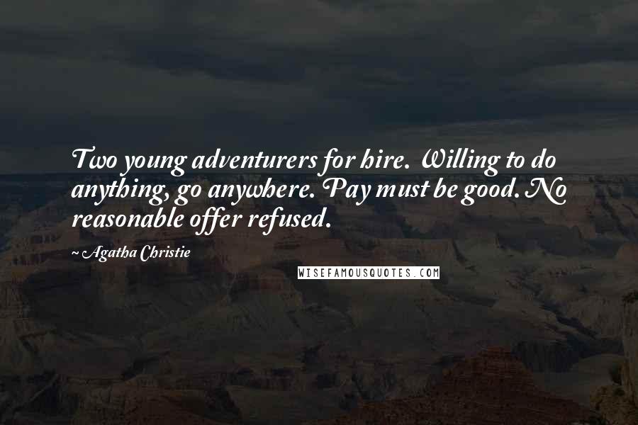 Agatha Christie Quotes: Two young adventurers for hire. Willing to do anything, go anywhere. Pay must be good. No reasonable offer refused.