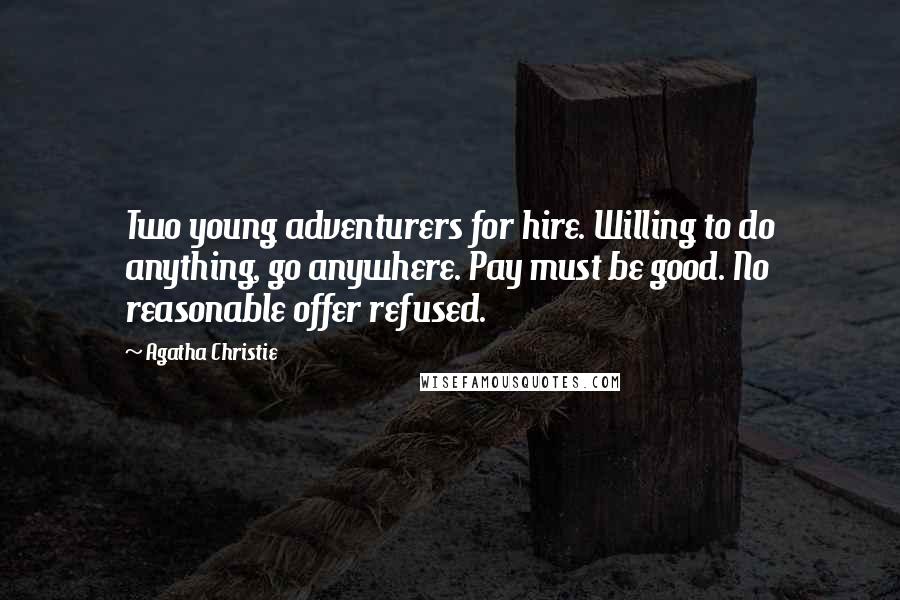 Agatha Christie Quotes: Two young adventurers for hire. Willing to do anything, go anywhere. Pay must be good. No reasonable offer refused.