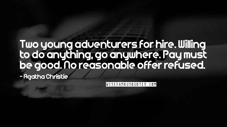 Agatha Christie Quotes: Two young adventurers for hire. Willing to do anything, go anywhere. Pay must be good. No reasonable offer refused.