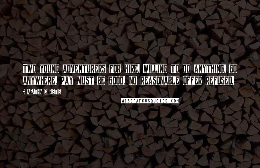 Agatha Christie Quotes: Two young adventurers for hire. Willing to do anything, go anywhere. Pay must be good. No reasonable offer refused.