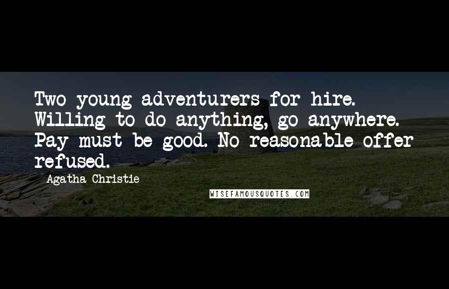 Agatha Christie Quotes: Two young adventurers for hire. Willing to do anything, go anywhere. Pay must be good. No reasonable offer refused.