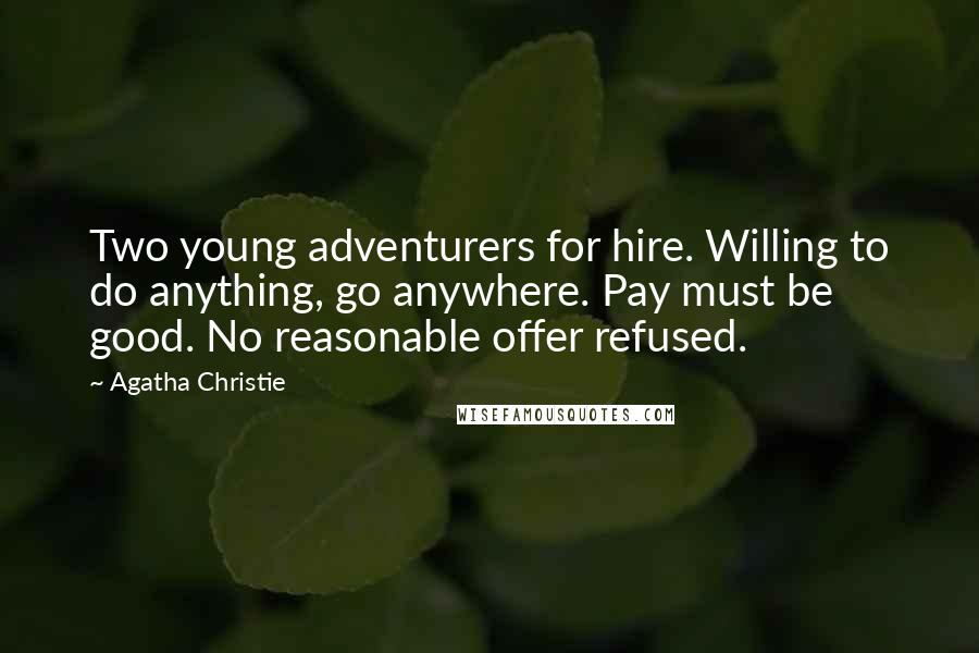 Agatha Christie Quotes: Two young adventurers for hire. Willing to do anything, go anywhere. Pay must be good. No reasonable offer refused.