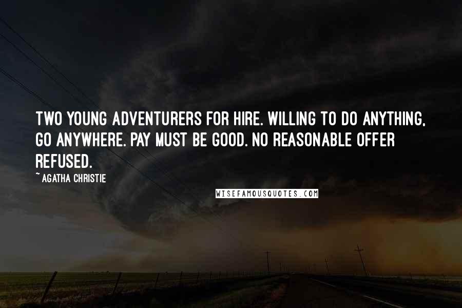 Agatha Christie Quotes: Two young adventurers for hire. Willing to do anything, go anywhere. Pay must be good. No reasonable offer refused.