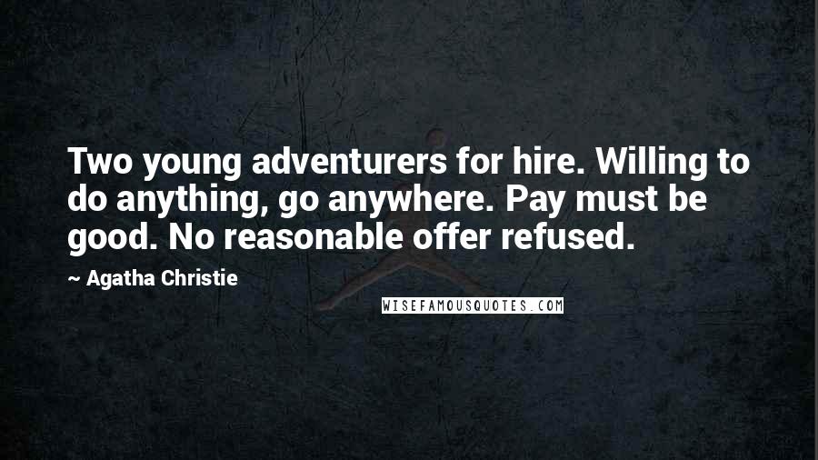 Agatha Christie Quotes: Two young adventurers for hire. Willing to do anything, go anywhere. Pay must be good. No reasonable offer refused.