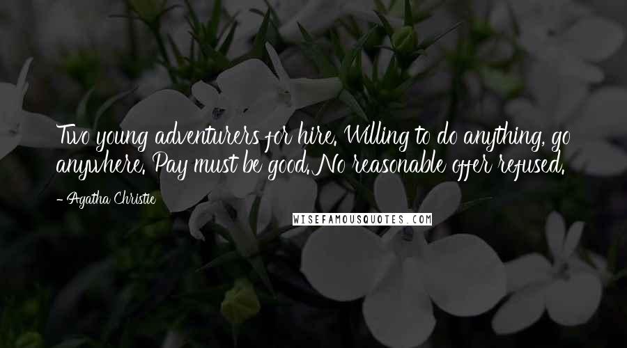 Agatha Christie Quotes: Two young adventurers for hire. Willing to do anything, go anywhere. Pay must be good. No reasonable offer refused.