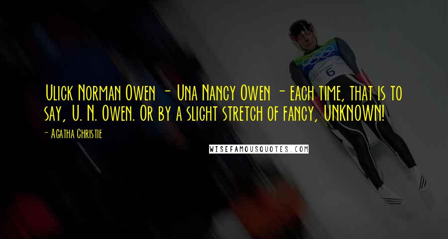 Agatha Christie Quotes: Ulick Norman Owen - Una Nancy Owen - each time, that is to say, U. N. Owen. Or by a slight stretch of fancy, UNKNOWN!