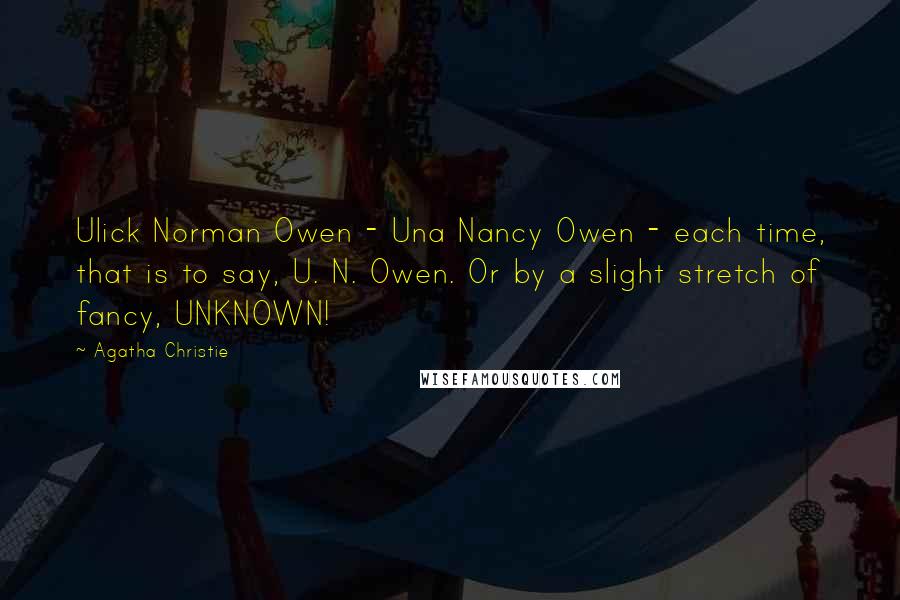 Agatha Christie Quotes: Ulick Norman Owen - Una Nancy Owen - each time, that is to say, U. N. Owen. Or by a slight stretch of fancy, UNKNOWN!