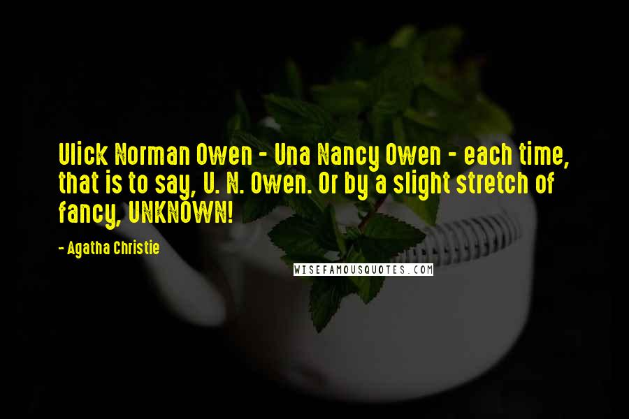 Agatha Christie Quotes: Ulick Norman Owen - Una Nancy Owen - each time, that is to say, U. N. Owen. Or by a slight stretch of fancy, UNKNOWN!