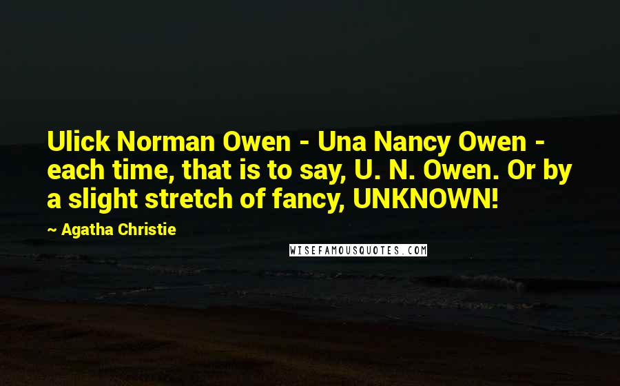 Agatha Christie Quotes: Ulick Norman Owen - Una Nancy Owen - each time, that is to say, U. N. Owen. Or by a slight stretch of fancy, UNKNOWN!