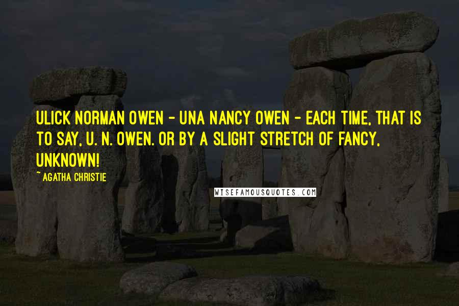 Agatha Christie Quotes: Ulick Norman Owen - Una Nancy Owen - each time, that is to say, U. N. Owen. Or by a slight stretch of fancy, UNKNOWN!