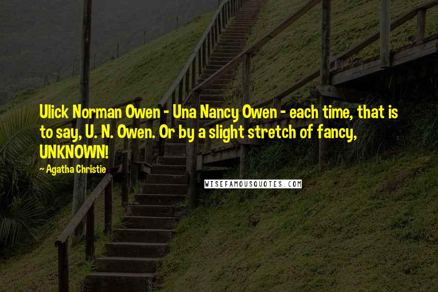 Agatha Christie Quotes: Ulick Norman Owen - Una Nancy Owen - each time, that is to say, U. N. Owen. Or by a slight stretch of fancy, UNKNOWN!