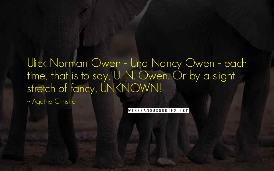 Agatha Christie Quotes: Ulick Norman Owen - Una Nancy Owen - each time, that is to say, U. N. Owen. Or by a slight stretch of fancy, UNKNOWN!
