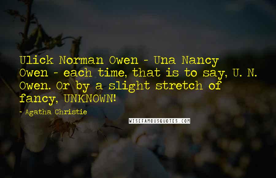 Agatha Christie Quotes: Ulick Norman Owen - Una Nancy Owen - each time, that is to say, U. N. Owen. Or by a slight stretch of fancy, UNKNOWN!