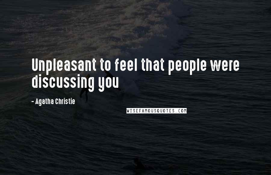 Agatha Christie Quotes: Unpleasant to feel that people were discussing you