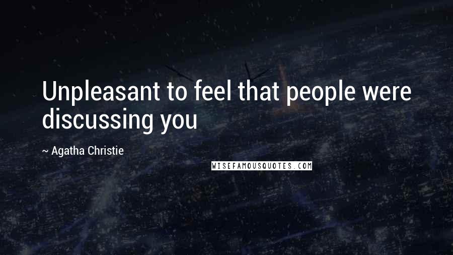 Agatha Christie Quotes: Unpleasant to feel that people were discussing you