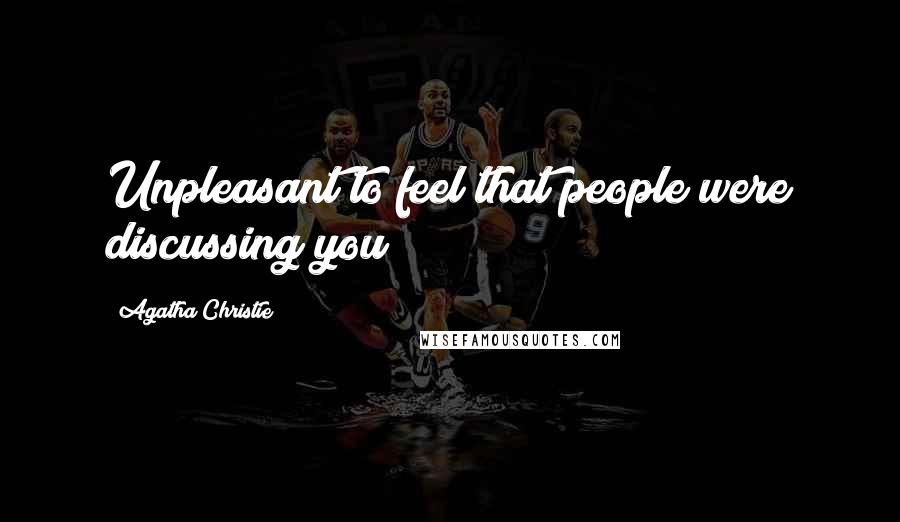 Agatha Christie Quotes: Unpleasant to feel that people were discussing you