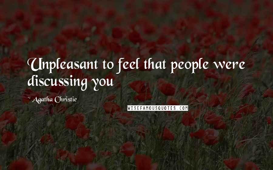 Agatha Christie Quotes: Unpleasant to feel that people were discussing you