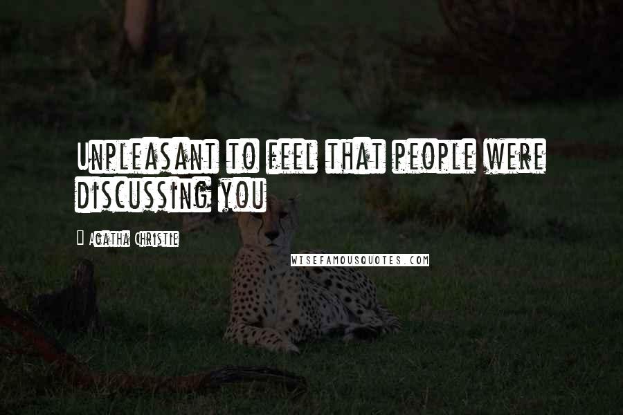 Agatha Christie Quotes: Unpleasant to feel that people were discussing you