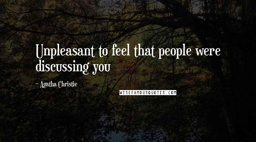Agatha Christie Quotes: Unpleasant to feel that people were discussing you