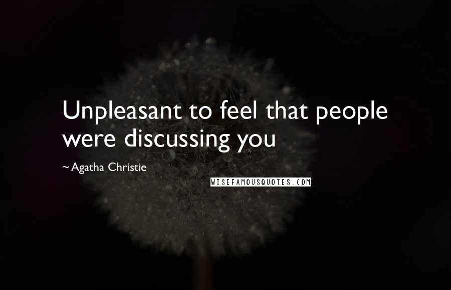 Agatha Christie Quotes: Unpleasant to feel that people were discussing you