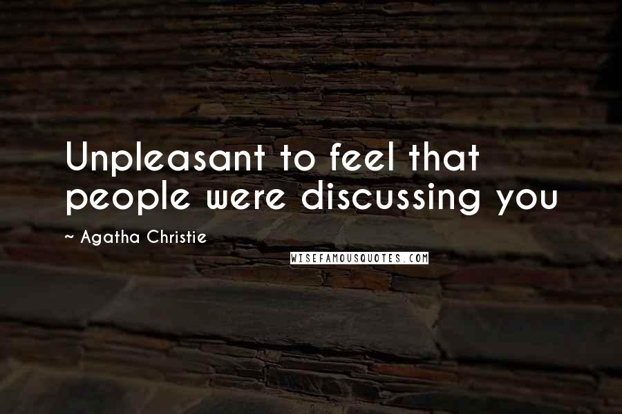 Agatha Christie Quotes: Unpleasant to feel that people were discussing you