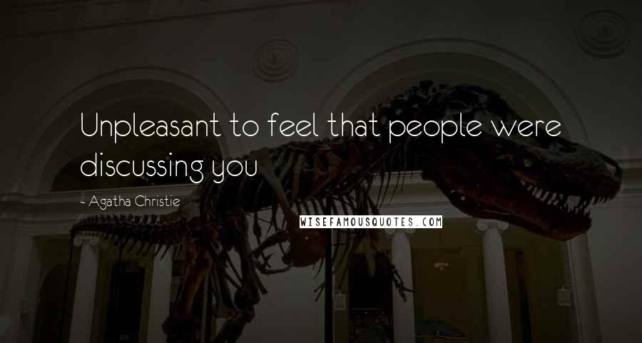 Agatha Christie Quotes: Unpleasant to feel that people were discussing you
