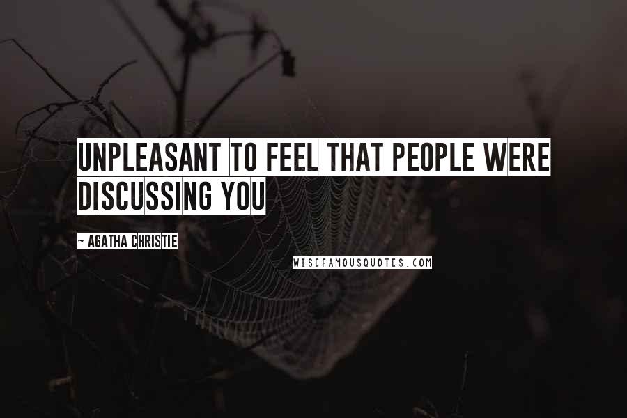 Agatha Christie Quotes: Unpleasant to feel that people were discussing you