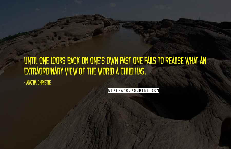 Agatha Christie Quotes: Until one looks back on one's own past one fails to realise what an extraordinary view of the world a child has.