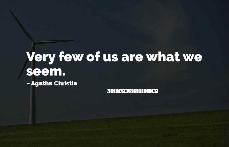 Agatha Christie Quotes: Very few of us are what we seem.