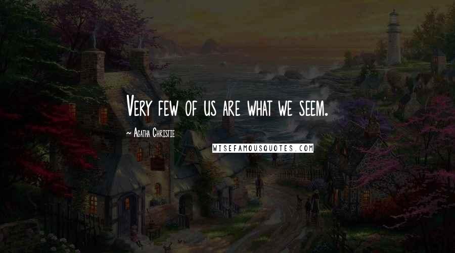 Agatha Christie Quotes: Very few of us are what we seem.