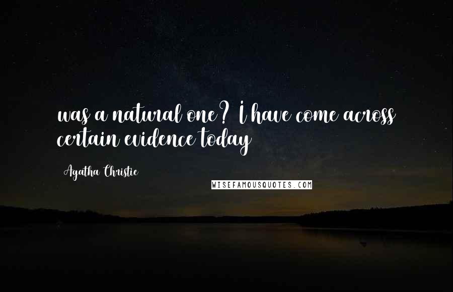 Agatha Christie Quotes: was a natural one? I have come across certain evidence today