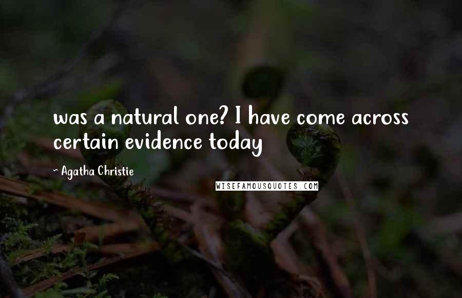 Agatha Christie Quotes: was a natural one? I have come across certain evidence today