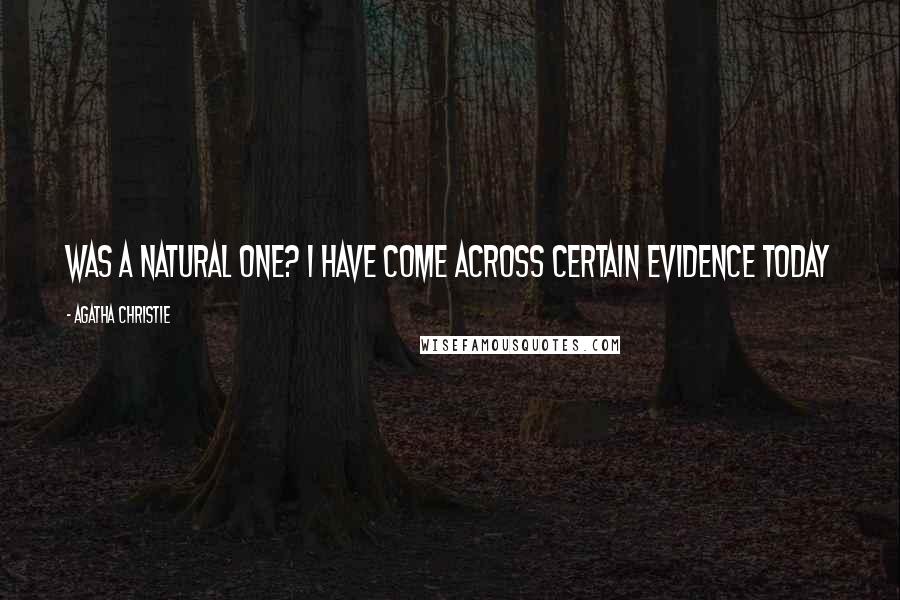 Agatha Christie Quotes: was a natural one? I have come across certain evidence today