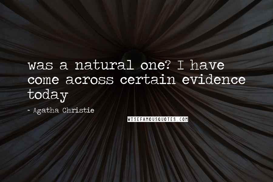 Agatha Christie Quotes: was a natural one? I have come across certain evidence today