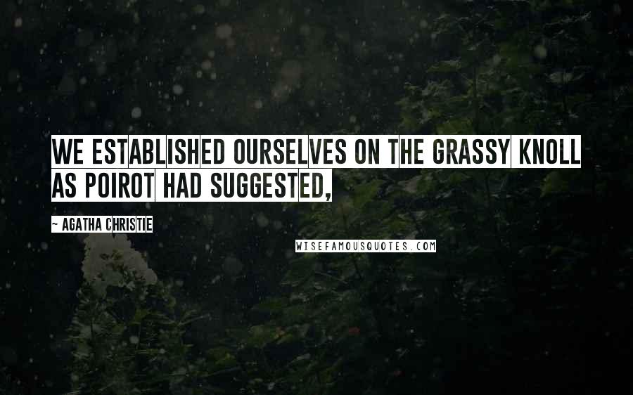 Agatha Christie Quotes: We established ourselves on the grassy knoll as Poirot had suggested,