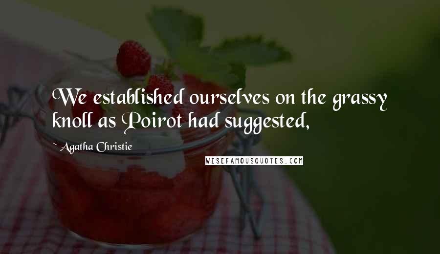 Agatha Christie Quotes: We established ourselves on the grassy knoll as Poirot had suggested,