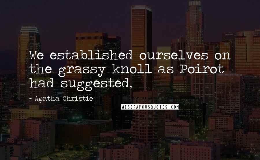 Agatha Christie Quotes: We established ourselves on the grassy knoll as Poirot had suggested,