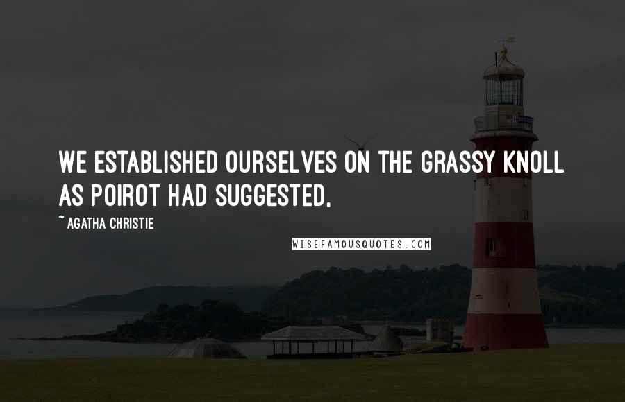 Agatha Christie Quotes: We established ourselves on the grassy knoll as Poirot had suggested,