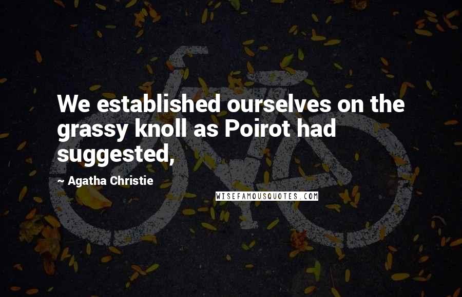 Agatha Christie Quotes: We established ourselves on the grassy knoll as Poirot had suggested,