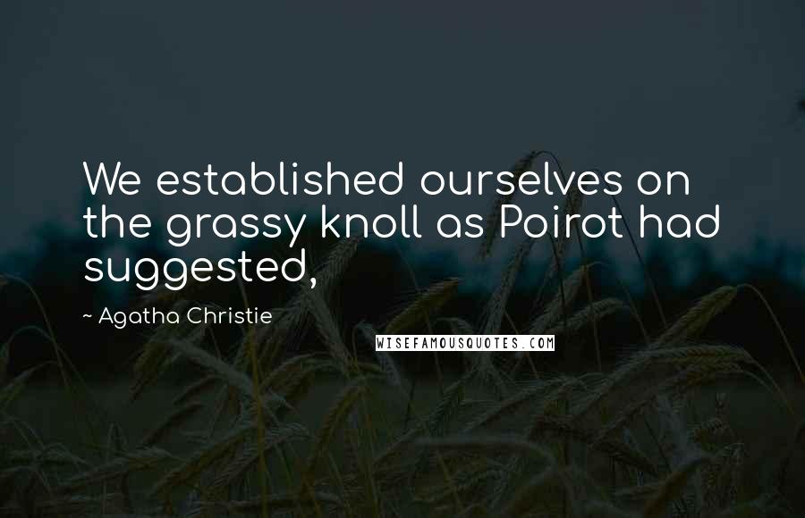 Agatha Christie Quotes: We established ourselves on the grassy knoll as Poirot had suggested,