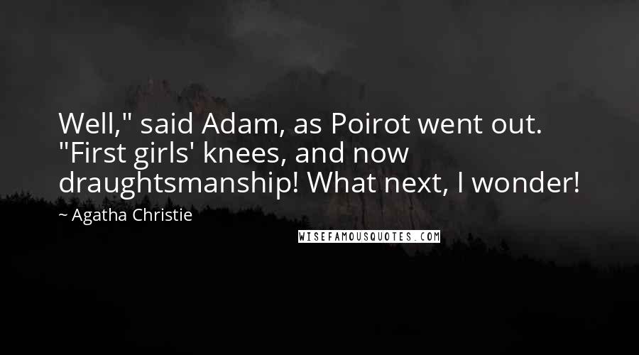 Agatha Christie Quotes: Well," said Adam, as Poirot went out. "First girls' knees, and now draughtsmanship! What next, I wonder!